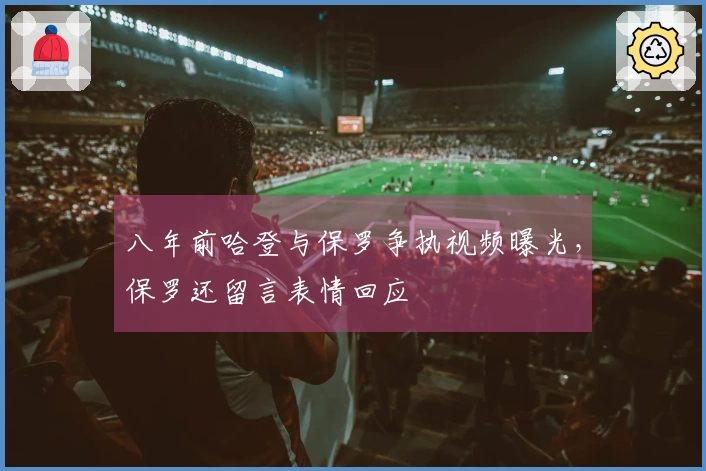八年前哈登与保罗争执视频曝光，保罗还留言表情回应
