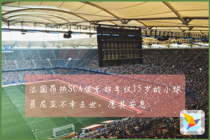 法国昂热SCA俱乐部年仅15岁的小球员尼亚不幸去世，愿其安息