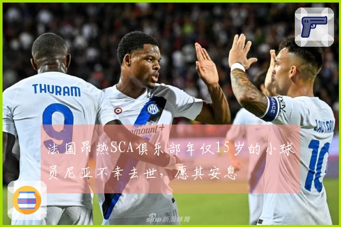 法国昂热SCA俱乐部年仅15岁的小球员尼亚不幸去世，愿其安息