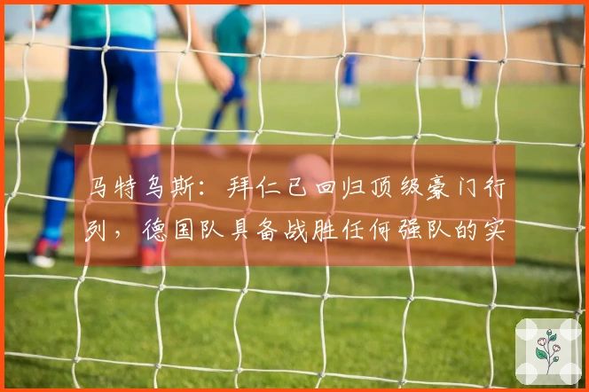 马特乌斯：拜仁已回归顶级豪门行列，德国队具备战胜任何强队的实力